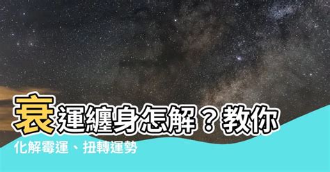 行衰運原因|衰運化解：衰事連連怎麼辦，快速去衰運的方法 – 六壬仙閣